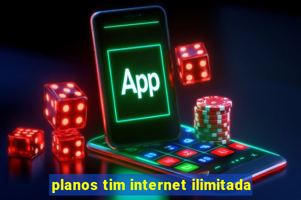 planos tim internet ilimitada